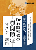 1,000件以上の症例に基づく臨床医のためのTMD治療 歯科医師だから治せる！Dr.石幡監修の顎関節症マスター講座（限定案内）