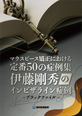 マウスピース矯正における定番50の症例集「伊藤剛秀のインビザライン症例－ブラックファイル－」（限定案内）