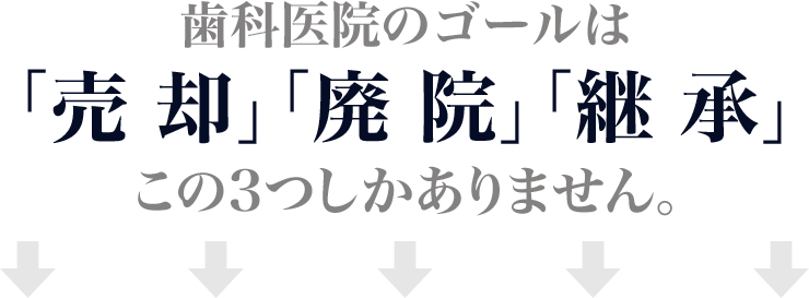 歯科医院のゴールは「売却」「廃院」「継承」この3つしかありません。