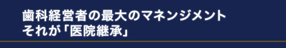 歯科経営者の最大のマネンジメントそれが「医院継承」