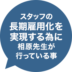 スタッフの長期雇用化を実現する為に、相原先生が行っている事