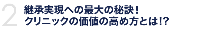 継承実現への最大の秘訣！クリニックの価値の高め方とは!?