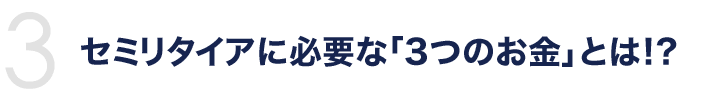 セミリタイアに必要な「3つのお金」とは!?