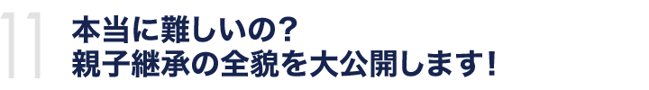 本当に難しいの？親子継承の全貌を大公開します！