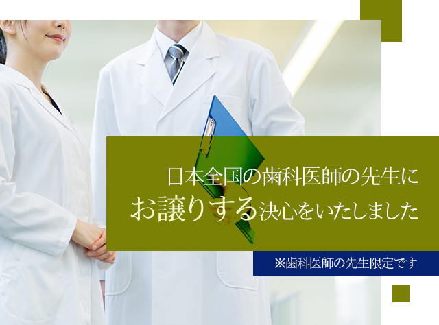 日本全国の歯科医師の先生にお譲りする決心をいたしました