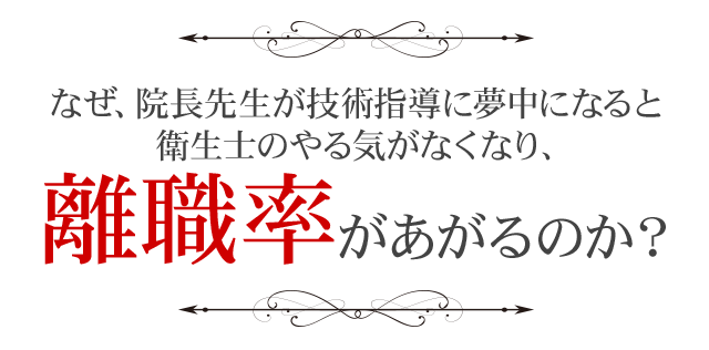 なぜ、院長先生が技術指導に夢中になると
衛生士のやる気がなくなり、離職率があがるのか？