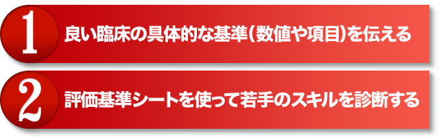 ①良い臨床の具体的な基準（数値や項目）を伝える　②評価基準シートを使って若手のスキルを診断する