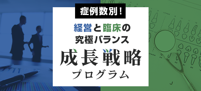 【症例数別！経営と臨床の究極バランス成長戦略プログラム】