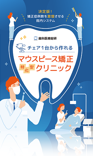 決定版！矯正症例数を激増させる院内システムチェア１台から作れるマウスピース矯正特化型クリニック