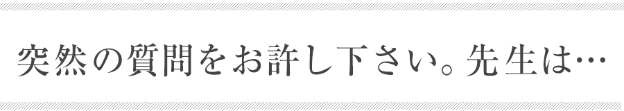 突然の質問をお許し下さい