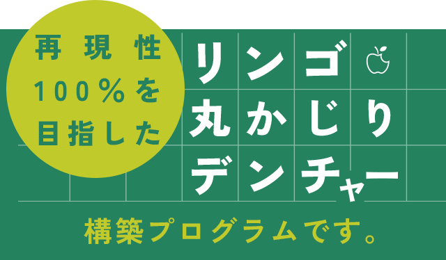 再現性100%を目指した「リンゴ丸かじりデンチャー」構築プログラムです。