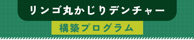 【リンゴ丸かじりデンチャー構築プログラム】