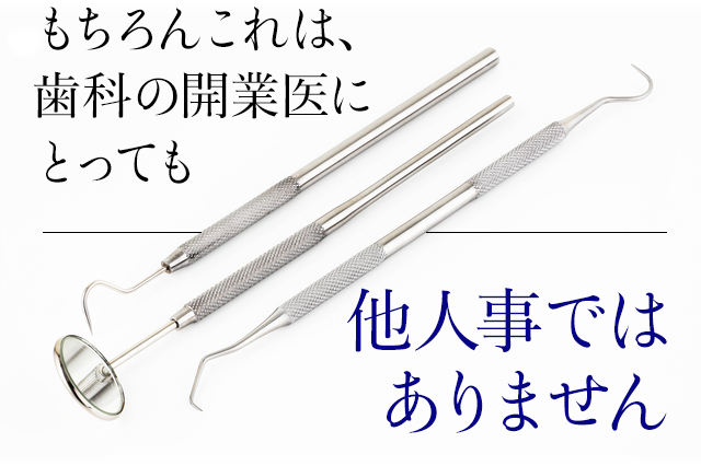 もちろんこれは歯科の開業医にとっても他人事ではありません