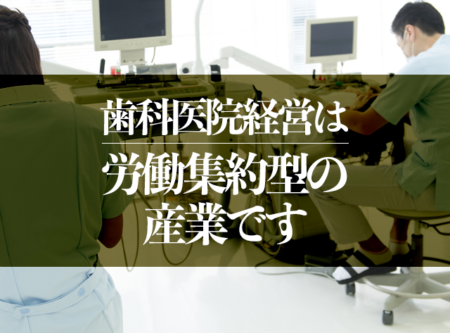 歯科医院経営は労働集約型の産業です。