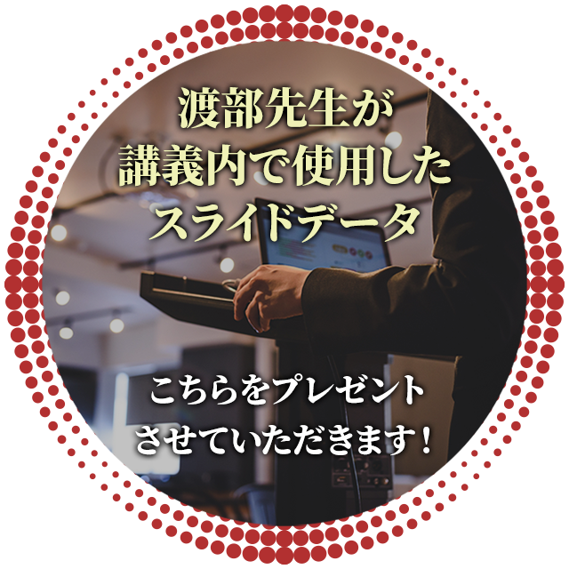 渡部先生がセミナーで実際に使用されたスライドを特典としてプレゼント