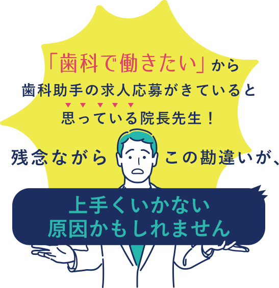 「歯科で働きたい」から歯科助手の
求人応募がきていると思っている院長先生！残念ながらこの勘違いが、上手くいかない原因かもしれません。