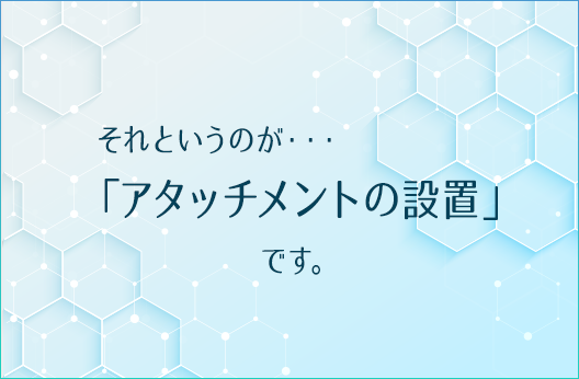 それというのが・・・「アタッチメントの設置」です。