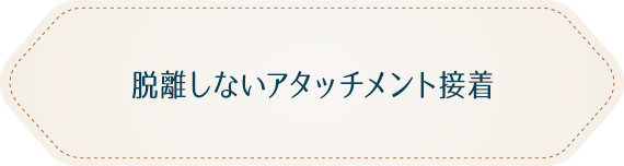 脱離しないアタッチメント接着