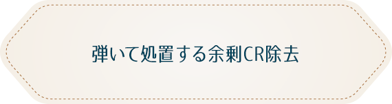 弾いて処置する余剰CR除去