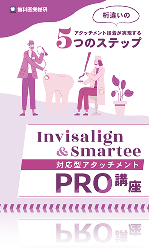 桁違いのアタッチメント接着が実現する5つのステップ Invisalign＆Smartee対応型アタッチメントPRO講座