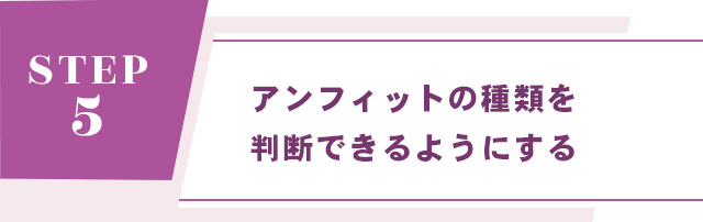 【STEP 5： アンフィットの種類を判断できるようにする】