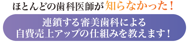 ほとんどの歯科医師が知らなかった！連鎖する審美歯科による自費売上アップの仕組みを教えます！