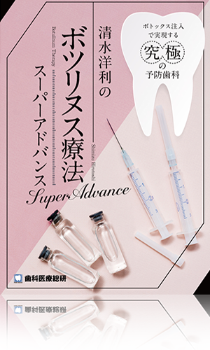 ボトックス注入で実現する究極の予防歯科 清水洋利のボツリヌス療法スーパーアドバンス（チェアサイド攻略版）