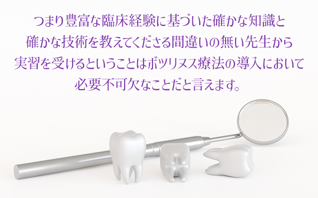 つまり豊富な臨床経験に基づいた確かな知識と確かな技術を教えてくださる間違いの無い先生から実習を受けるということはボツリヌス療法の導入において必要不可欠なことだと言えます。