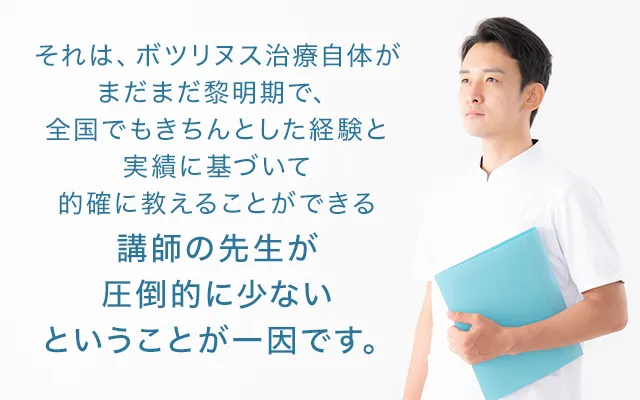 それは、ボツリヌス治療自体がまだまだ黎明期で、全国でもきちんとした経験と実績に基づいて的確に教えることができる講師の先生が圧倒的に少ないということが一因です。