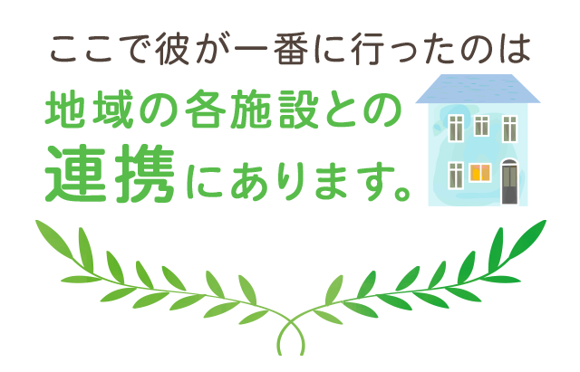 ここで彼が一番に行ったのは地域の各施設との連携にあります。