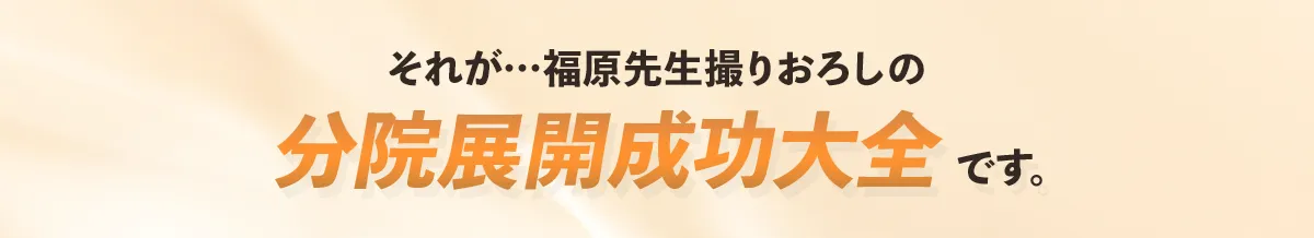 それが福原先生贈りおろしの分院展開成功大全です。
