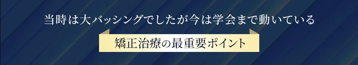 当時は大バッシングでしたが今は学会まで動いている矯正治療の最重要ポイント