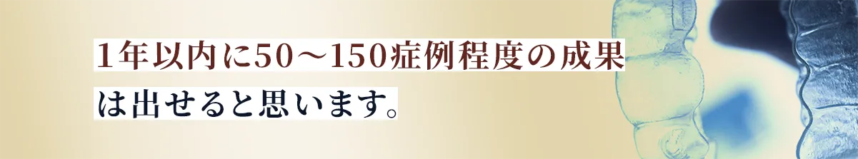 １年以内に50～150症例程度の成果は出せると思います。