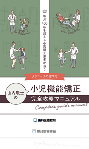 毎月400名を超える小児矯正患者が通うクリニックの作り方 山内敬士の「小児機能矯正-完全攻略マニュアル-」