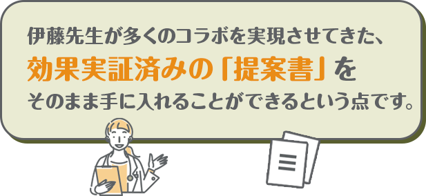 伊藤先生が多くのコラボを実現させてきた、
効果実証済みの「提案書」をそのまま手に入れることができるという点です。