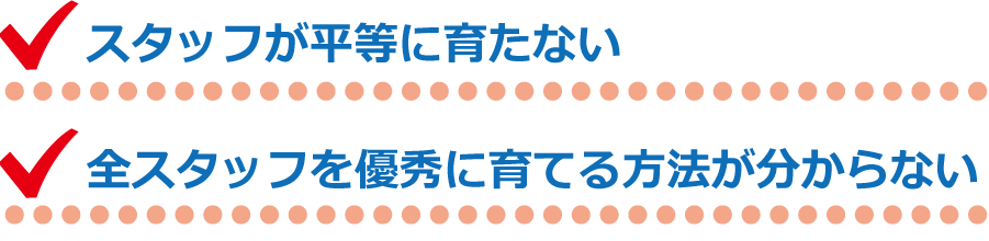 スタッフが平等に育たない 全スタッフを優秀に育てる方法が分からない