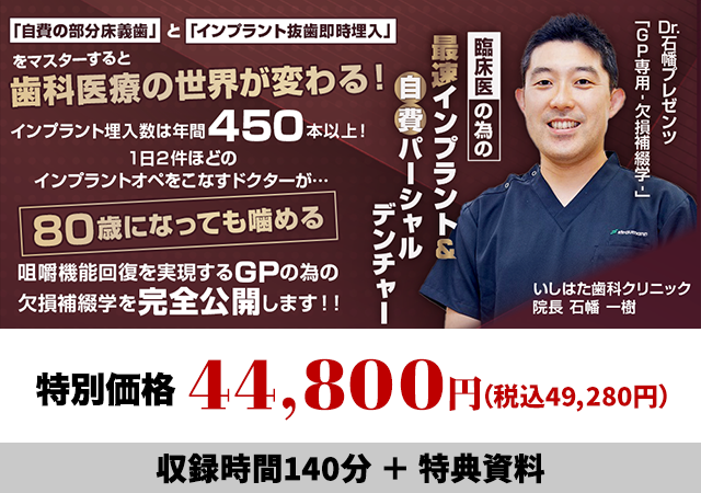 Dr.石幡プレゼンツ「GP専用-欠損補綴学-」 臨床医の為の最速インプラント＆自費パーシャルデンチャー