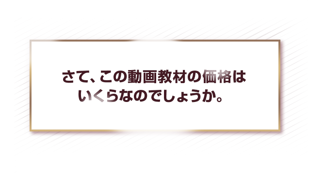 さて、この動画教材の価格はいくらなのでしょうか。