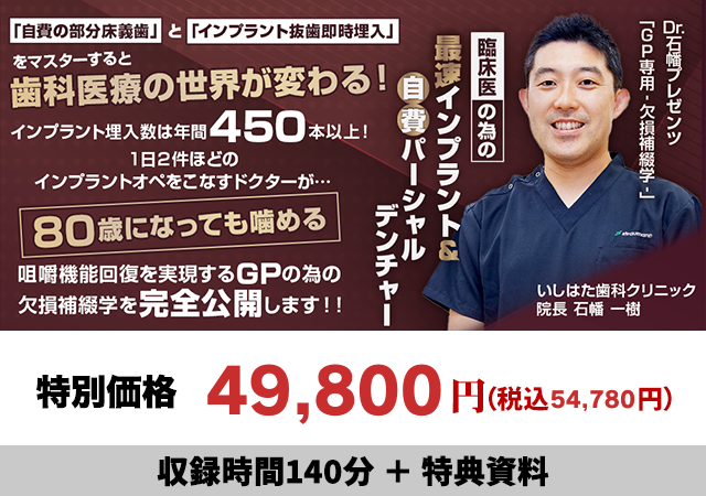 Dr.石幡プレゼンツ「GP専用-欠損補綴学-」 臨床医の為の最速インプラント＆自費パーシャルデンチャー