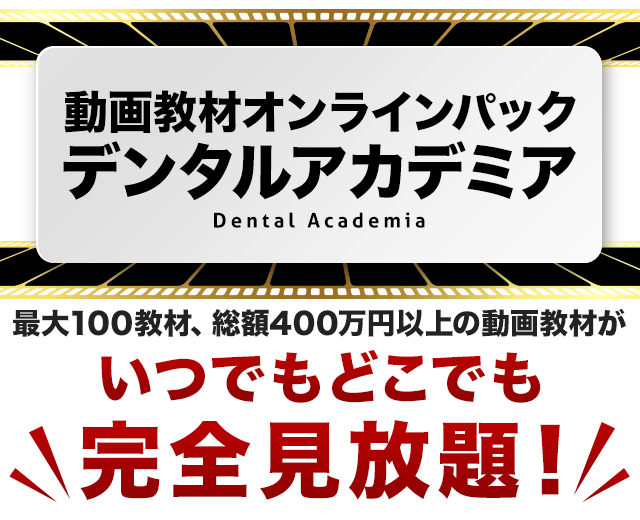 「動画教材オンラインパックDental Academia-デンタルアカデミア-」最大100教材上、総額400万円以上の動画教材がいつでもどこでも完全見放題！