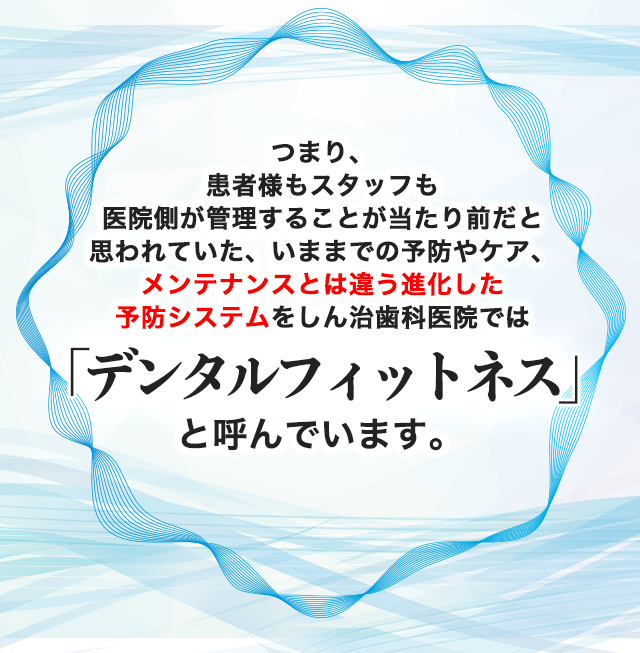 メンテナンスとは違う進化した予防システムを「デンタルフィットネス」