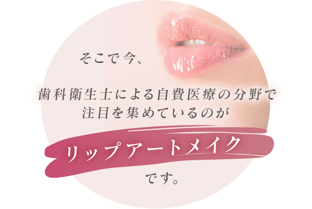 そこで今、歯科衛生士による自費医療の分野で注目を集めているのが『リップアートメイク』です。
