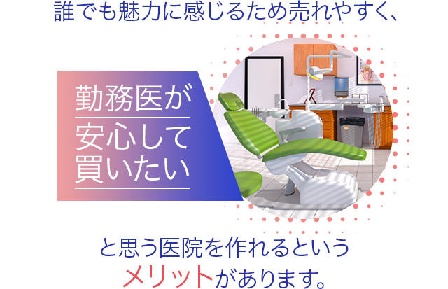 誰でも魅力に感じるため売れやすく、勤務医が安心して買いたいと思う医院を作れるというメリットがあります。