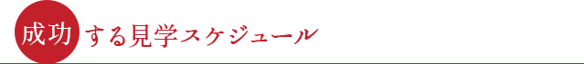 ●成功する見学スケジュール●