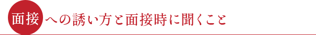 ●面接への誘い方と面接時に聞くこと●