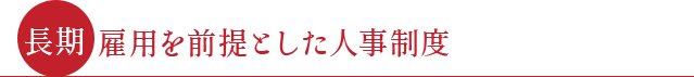 ●長期雇用を前提とした人事制度●