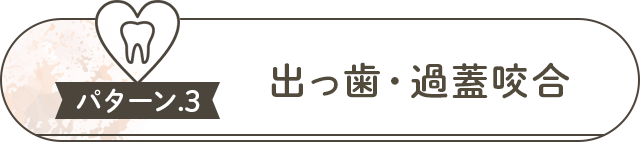 ●パターン③『出っ歯・過蓋咬合』