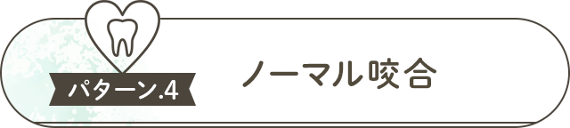 ●パターン④『ノーマル咬合』