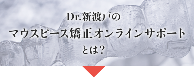 Dr.新渡戸のマウスピース矯正オンラインサポートとは？