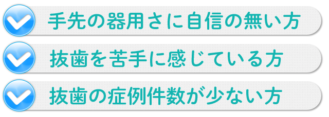 ☑手先の器用さに自信の無い方☑抜歯を苦手に感じている方☑抜歯の症例件数が少ない方